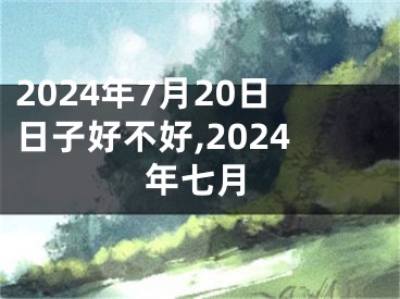 2024年7月20日日子好不好,2024年七月