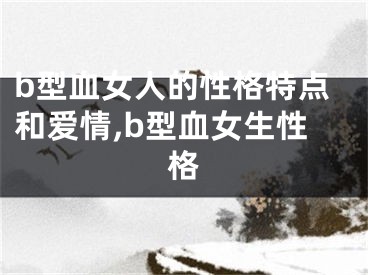 b型血女人的性格特点和爱情,b型血女生性格
