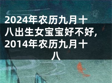 2024年农历九月十八出生女宝宝好不好,2014年农历九月十八