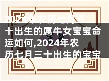 2024年农历七月三十出生的属牛女宝宝命运如何,2024年农历七月三十出生的宝宝