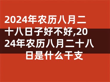 2024年农历八月二十八日子好不好,2024年农历八月二十八日是什么干支