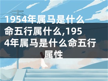 1954年属马是什么命五行属什么,1954年属马是什么命五行属性