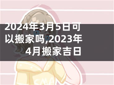 2024年3月5日可以搬家吗,2023年4月搬家吉日