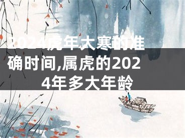 2024虎年大寒的准确时间,属虎的2024年多大年龄