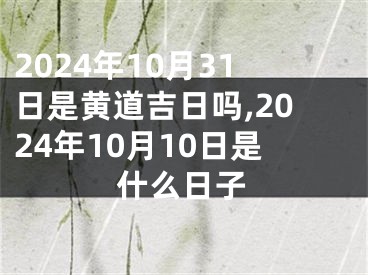 2024年10月31日是黄道吉日吗,2024年10月10日是什么日子