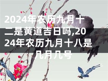 2024年农历九月十二是黄道吉日吗,2024年农历九月十八是几月几号