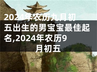 2024年农历九月初五出生的男宝宝最佳起名,2024年农历9月初五
