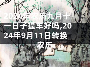 2024年农历九月十一日子提车好吗,2024年9月11日转换农历
