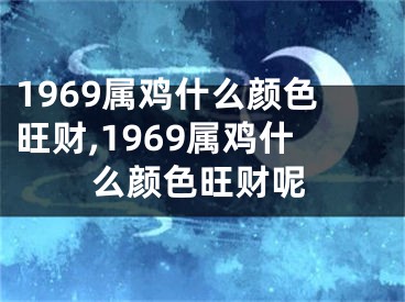 1969属鸡什么颜色旺财,1969属鸡什么颜色旺财呢