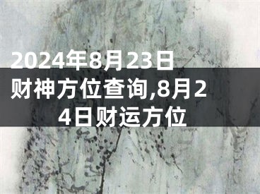 2024年8月23日财神方位查询,8月24日财运方位