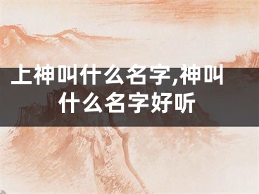 上神叫什么名字,神叫什么名字好听