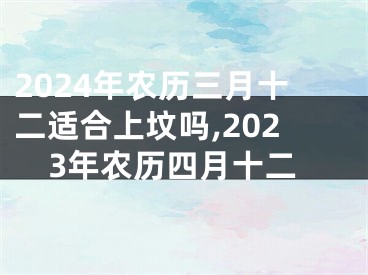 2024年农历三月十二适合上坟吗,2023年农历四月十二