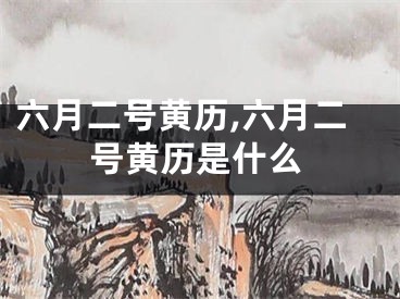六月二号黄历,六月二号黄历是什么