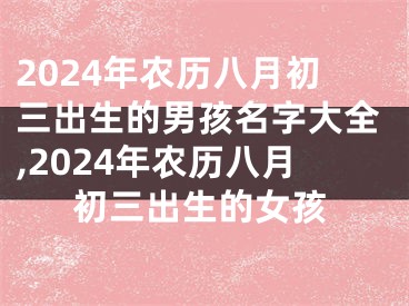 2024年农历八月初三出生的男孩名字大全,2024年农历八月初三出生的女孩