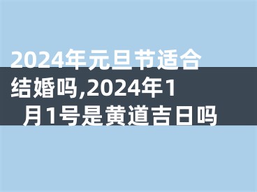2024年元旦节适合结婚吗,2024年1月1号是黄道吉日吗