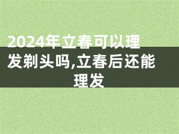 2024年立春可以理发剃头吗,立春后还能理发