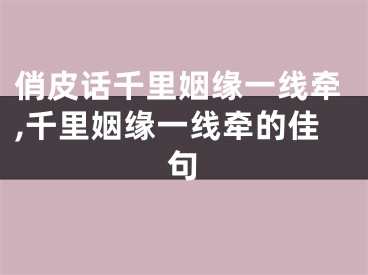 俏皮话千里姻缘一线牵,千里姻缘一线牵的佳句