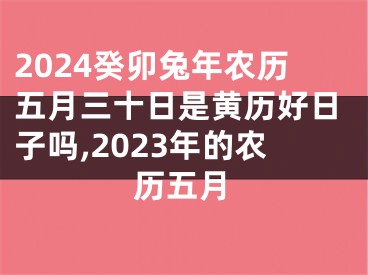 2024癸卯兔年农历五月三十日是黄历好日子吗,2023年的农历五月
