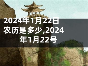 2024年1月22日农历是多少,2024年1月22号