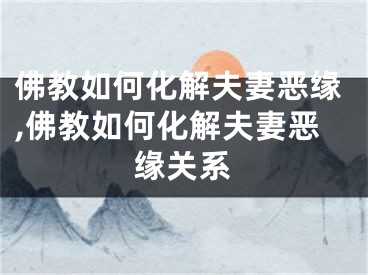 佛教如何化解夫妻恶缘,佛教如何化解夫妻恶缘关系