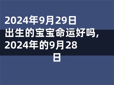 2024年9月29日出生的宝宝命运好吗,2024年的9月28日