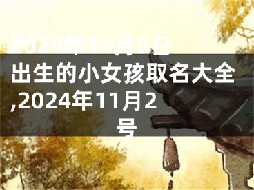 2024年11月5日出生的小女孩取名大全,2024年11月2号