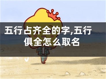 五行占齐全的字,五行俱全怎么取名