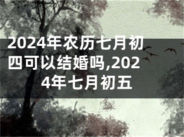 2024年农历七月初四可以结婚吗,2024年七月初五