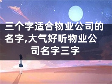 三个字适合物业公司的名字,大气好听物业公司名字三字