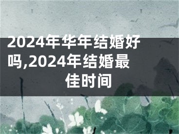 2024年华年结婚好吗,2024年结婚最佳时间