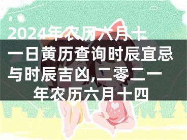 2024年农历六月十一日黄历查询时辰宜忌与时辰吉凶,二零二一年农历六月十四