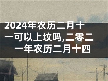 2024年农历二月十一可以上坟吗,二零二一年农历二月十四