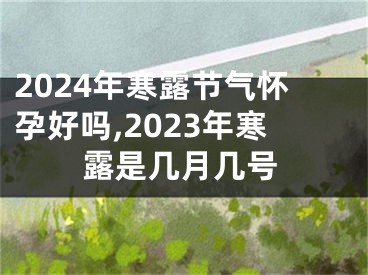 2024年寒露节气怀孕好吗,2023年寒露是几月几号