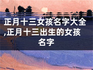 正月十三女孩名字大全,正月十三出生的女孩名字