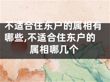 不适合住东户的属相有哪些,不适合住东户的属相哪几个