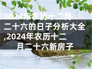 2024年农历十二月二十六的日子分析大全,2024年农历十二月二十六新房子