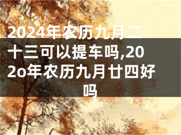2024年农历九月二十三可以提车吗,202o年农历九月廿四好吗