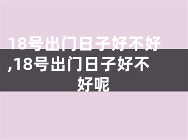 18号出门日子好不好,18号出门日子好不好呢