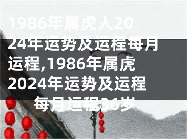 1986年属虎人2024年运势及运程每月运程,1986年属虎2024年运势及运程每月运程36岁