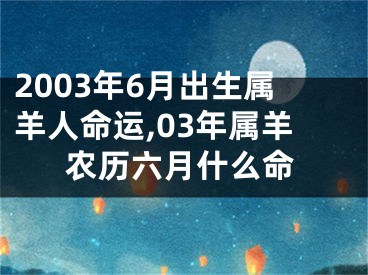 2003年6月出生属羊人命运,03年属羊农历六月什么命