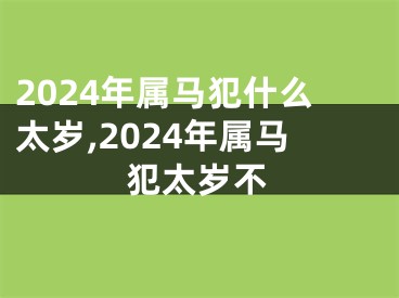 2024年属马犯什么太岁,2024年属马犯太岁不
