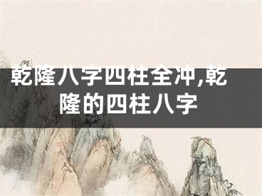 乾隆八字四柱全冲,乾隆的四柱八字