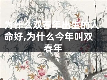 为什么双春年出生的人命好,为什么今年叫双春年