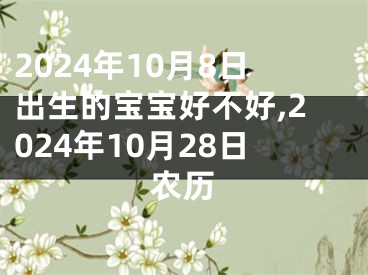 2024年10月8日出生的宝宝好不好,2024年10月28日农历