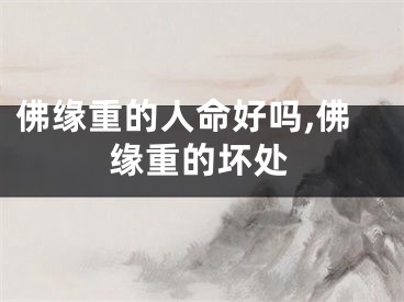 佛缘重的人命好吗,佛缘重的坏处