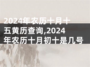 2024年农历十月十五黄历查询,2024年农历十月初十是几号