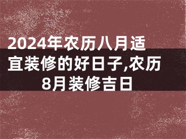 2024年农历八月适宜装修的好日子,农历8月装修吉日