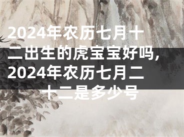 2024年农历七月十二出生的虎宝宝好吗,2024年农历七月二十二是多少号