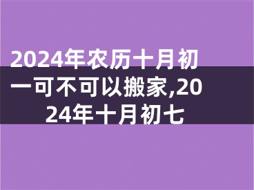 2024年农历十月初一可不可以搬家,2024年十月初七