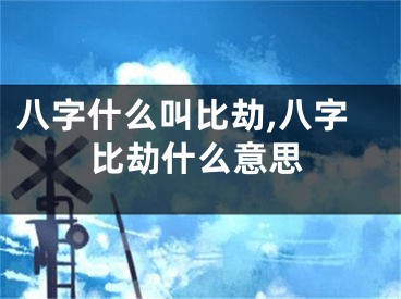 八字什么叫比劫,八字比劫什么意思